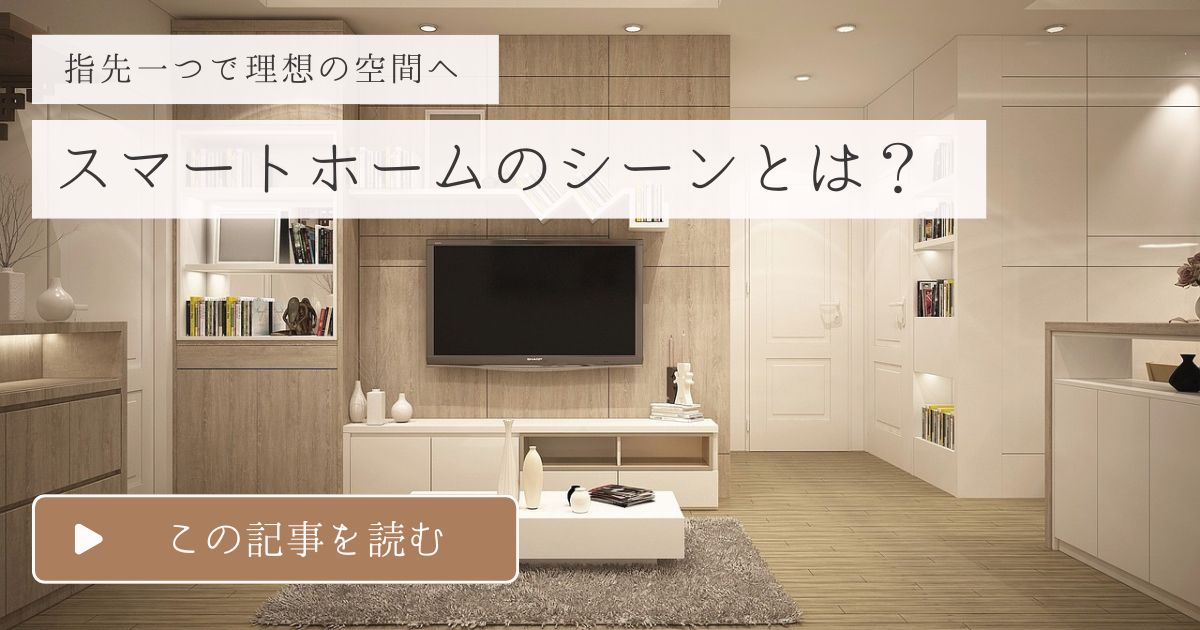 スマートホームのシーンとは？指先ひとつで理想の空間ができる便利な使い方
