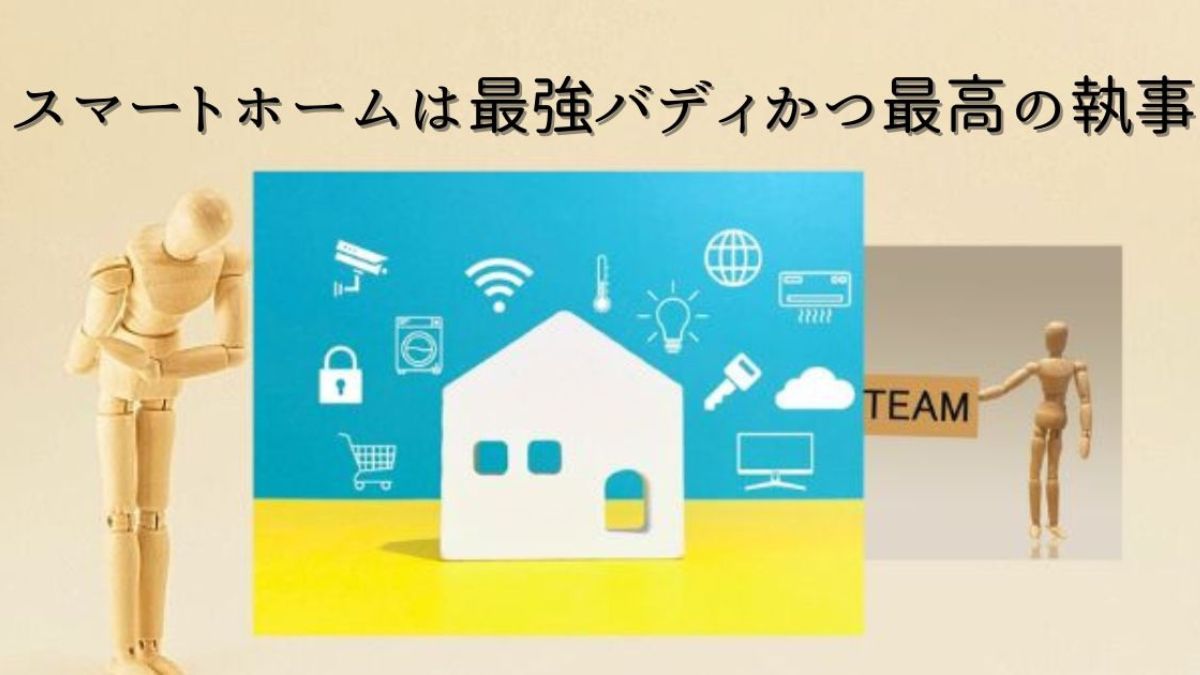 スマートホームとは最強バディであり最高の執事！