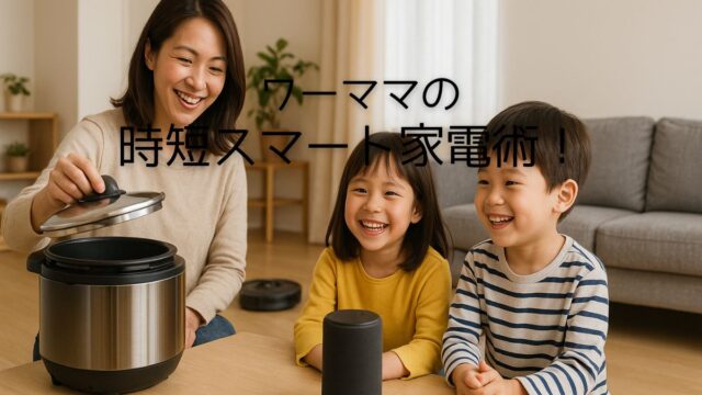 【ワーママ必見】忙しい毎日を救う！今日からできるスマートホーム活用術