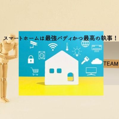 スマートホームとは最強バディであり最高の執事！