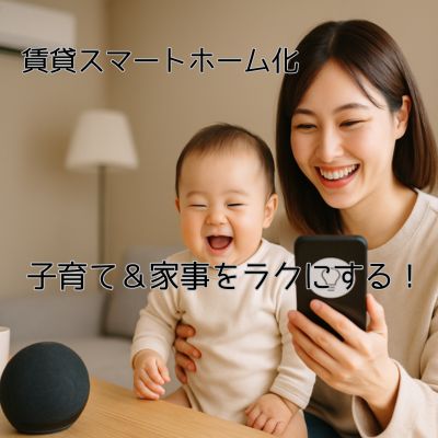 育児や家事をラクにする！知らないと損する賃貸から始められるスマートホーム化