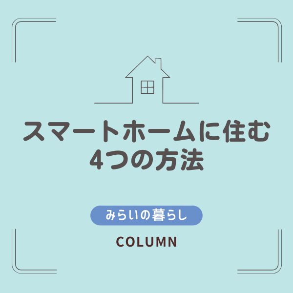 スマートホームに住む方法4つ：賃貸から注文住宅まで