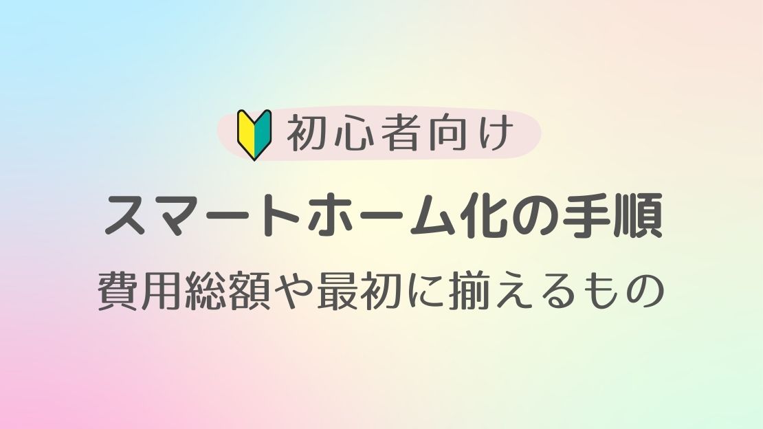 分かりやすいスマートホーム化の手順 | 費用総額や最初に揃えるべきものを紹介