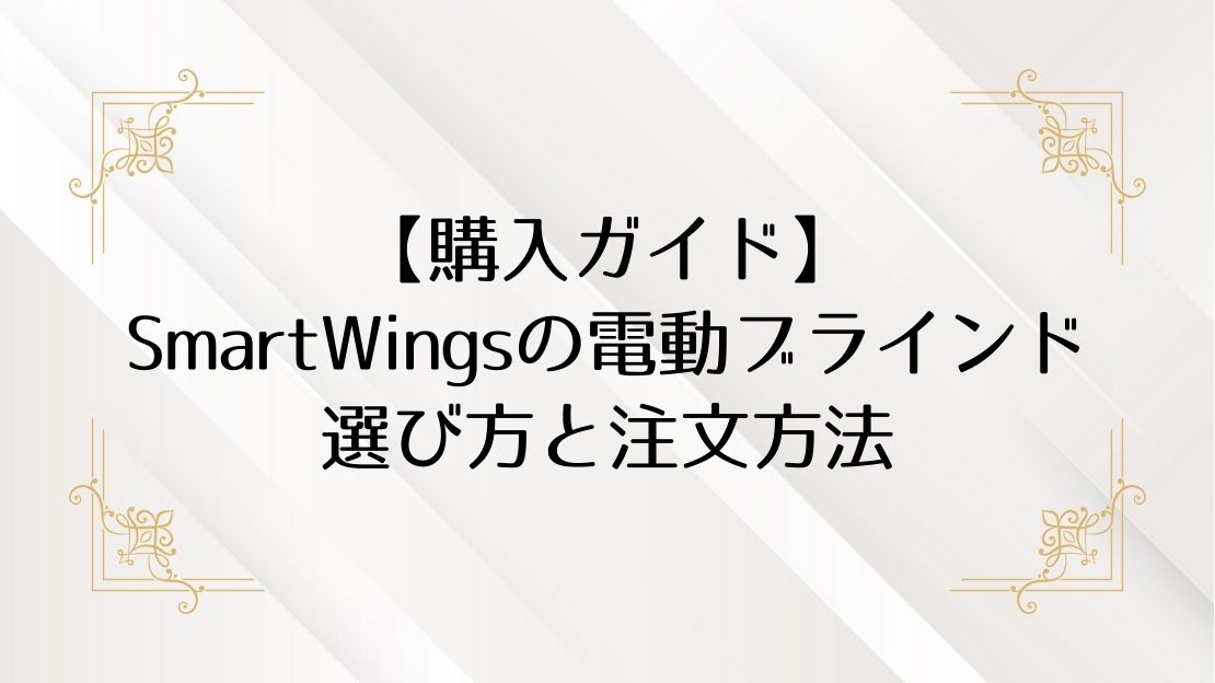 【購入ガイド】SmartWingsの電動ブラインドの選び方と注文方法
