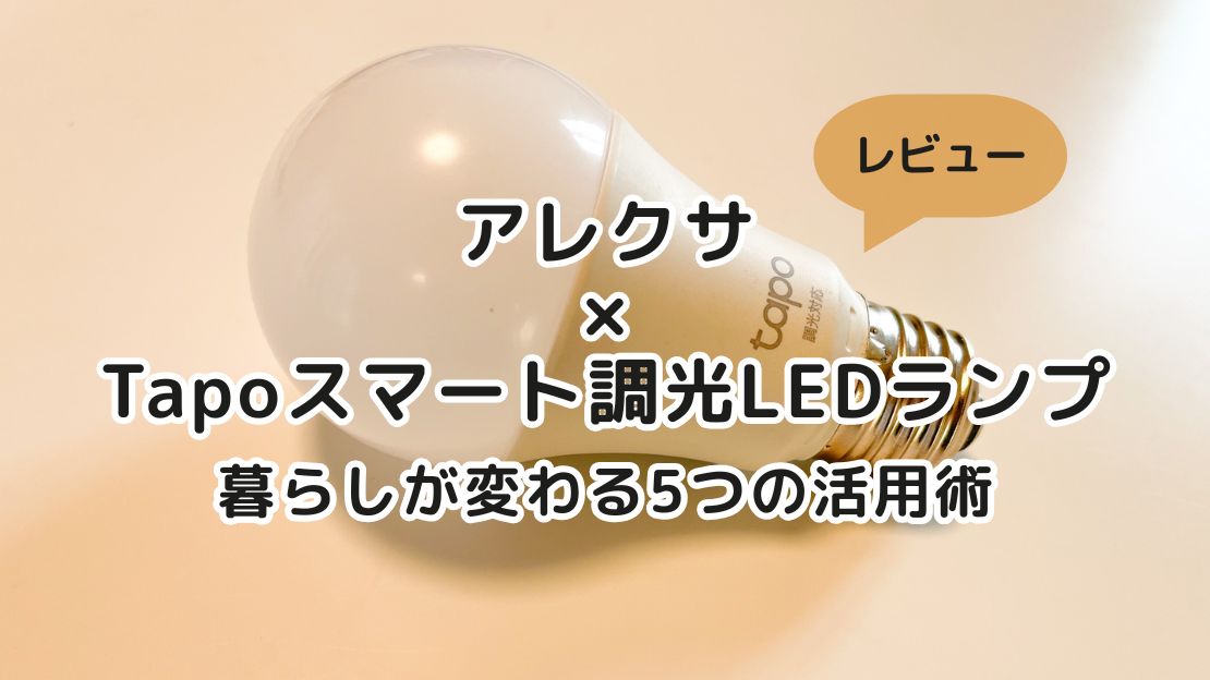 【レビュー】アレクサ×Tapoスマート調光LEDランプで暮らしが変わる5つの活用術