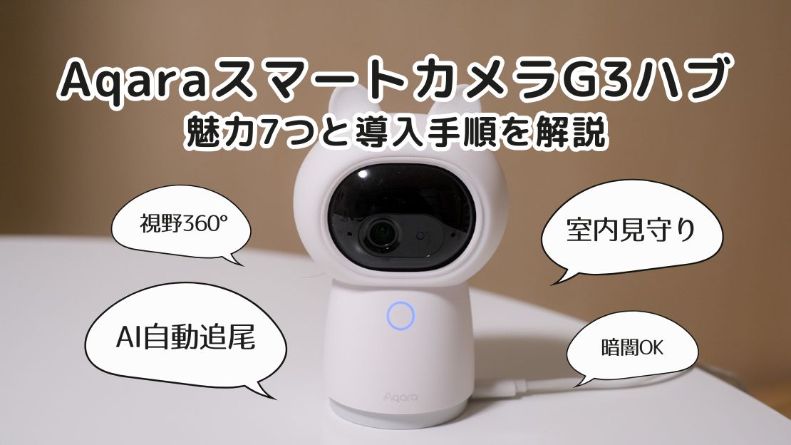 【見守りカメラ】Aqara（アカラ）スマートカメラG3ハブの魅力7つと導入手順を解説
