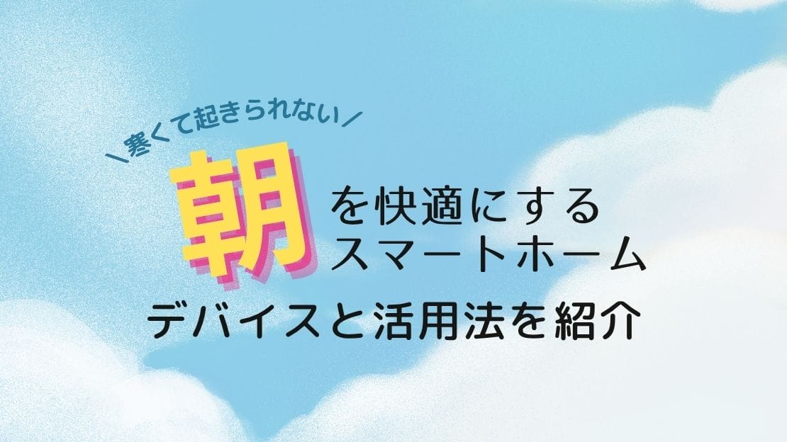 寒くて起きられない朝を快適に：スマートホームのおすすめデバイスと活用法を紹介