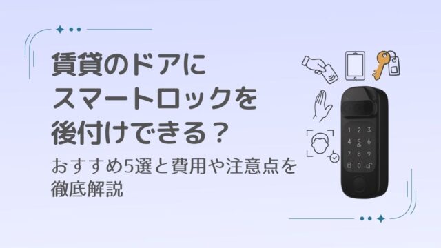 賃貸にスマートロックを後付けできる？おすすめ最新モデル5選と注意点を徹底解説