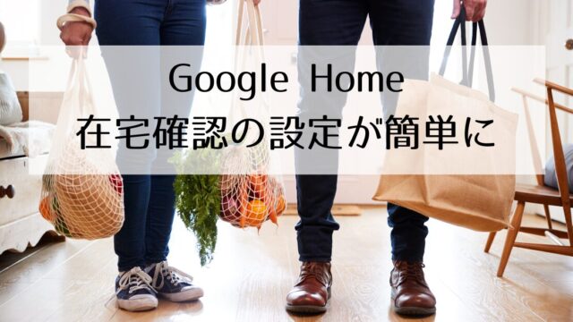 Google Home在宅確認機能の設定が簡単になっていた