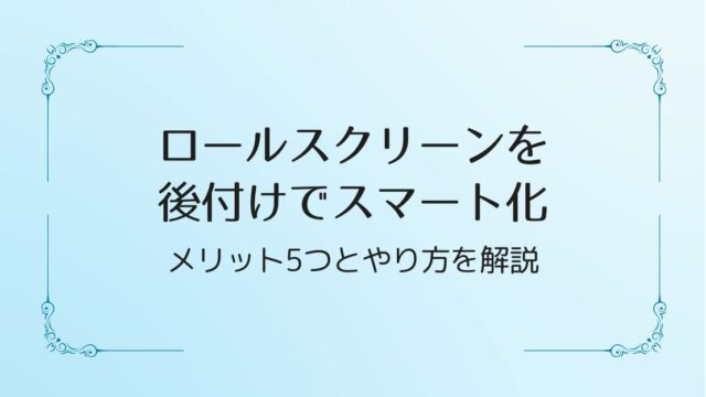 ロールスクリーンを後付けでスマート化 | メリット5つとやり方を解説