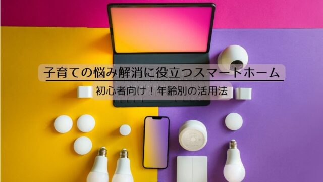子育ての悩み解消に役立つスマートホーム！年齢別の活用法を初心者向けに紹介