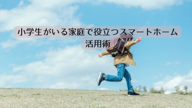 小学生がいる家庭で役立つスマートホーム活用術｜帰宅・留守番・家電管理の不安軽減