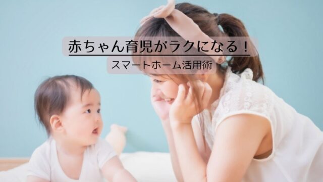 赤ちゃん育児がラクになるスマートホーム活用術